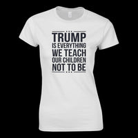 Load image into Gallery viewer, Trump is Everything We Teach Our Children Not To Be Women's Cut T-Shirt