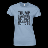 Load image into Gallery viewer, Trump is Everything We Teach Our Children Not To Be Women's Cut T-Shirt