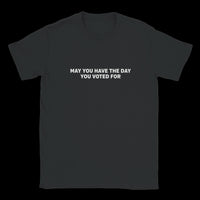 Load image into Gallery viewer, May You Have The Day You Voted For Uni-Sex T-Shirt